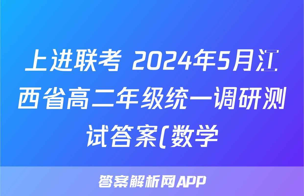 上进联考 2024年5月江西省高二年级统一调研测试答案(数学)